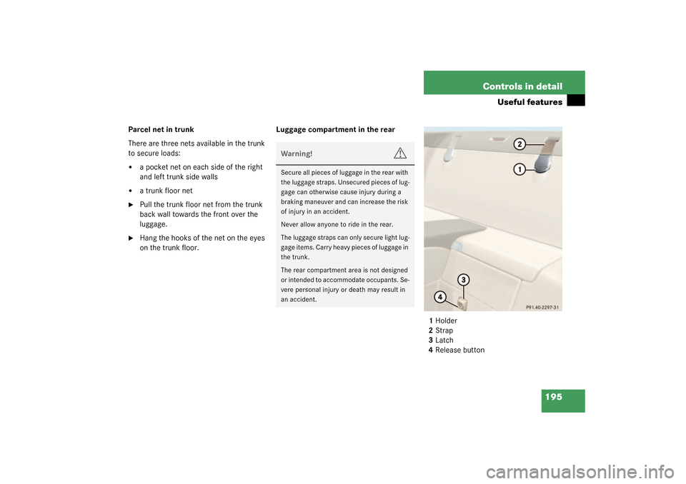 MERCEDES-BENZ SL500 2003 R230 User Guide 195 Controls in detail
Useful features
Parcel net in trunk
There are three nets available in the trunk 
to secure loads:
a pocket net on each side of the right 
and left trunk side walls

a trunk fl