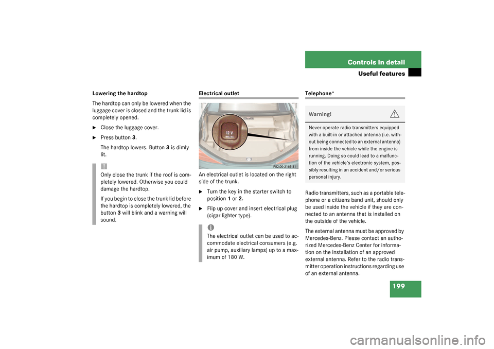 MERCEDES-BENZ SL500 2003 R230 Owners Manual 199 Controls in detail
Useful features
Lowering the hardtop
The hardtop can only be lowered when the 
luggage cover is closed and the trunk lid is 
completely opened.
Close the luggage cover.

Press