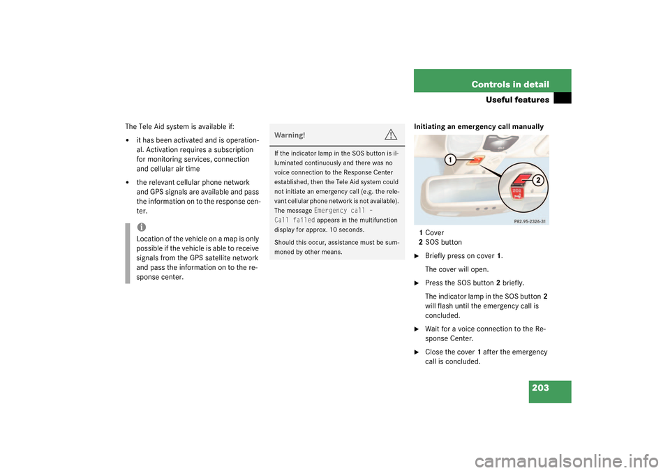 MERCEDES-BENZ SL500 2003 R230 Owners Manual 203 Controls in detail
Useful features
The Tele Aid system is available if:
it has been activated and is operation-
al. Activation requires a subscription 
for monitoring services, connection 
and ce