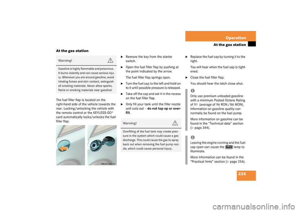 MERCEDES-BENZ SL500 2003 R230 User Guide 225 Operation
At the gas station
At the gas station
The fuel filler flap is located on the 
right-hand side of the vehicle towards the 
rear. Locking/unlocking the vehicle with 
the remote control or 