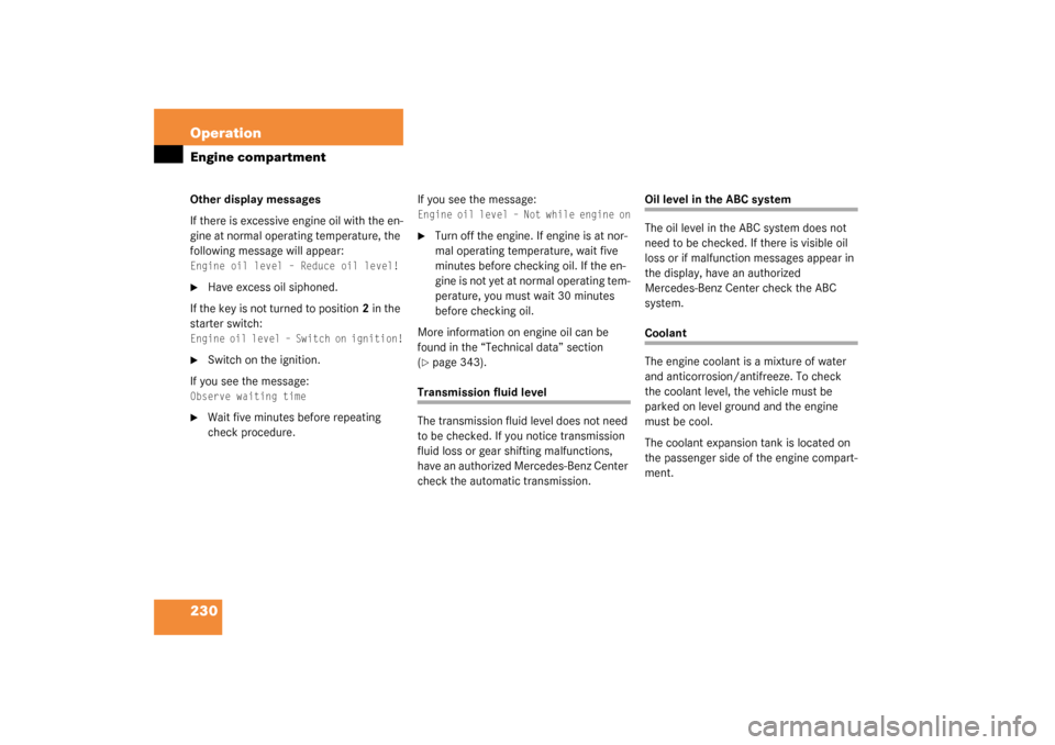 MERCEDES-BENZ SL500 2003 R230 Owners Manual 230 OperationEngine compartmentOther display messages
If there is excessive engine oil with the en-
gine at normal operating temperature, the 
following message will appear: Engine oil level – Reduc