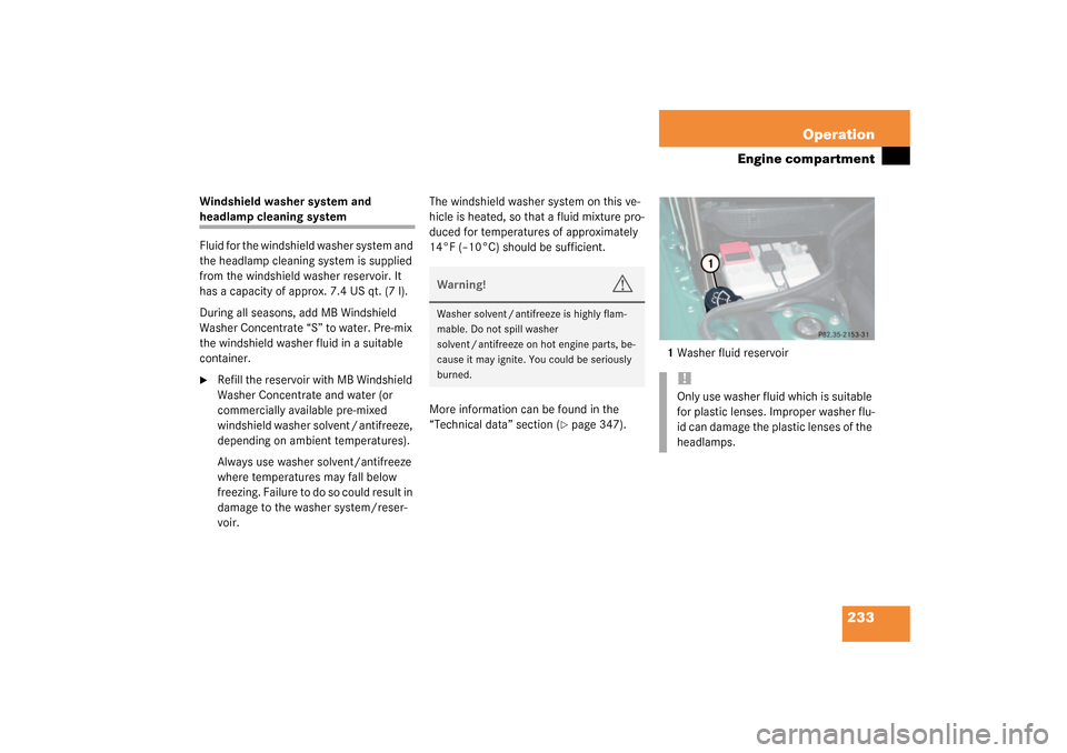 MERCEDES-BENZ SL500 2003 R230 Owners Manual 233 Operation
Engine compartment
Windshield washer system and headlamp cleaning system
Fluid for the windshield washer system and 
the headlamp cleaning system is supplied 
from the windshield washer 
