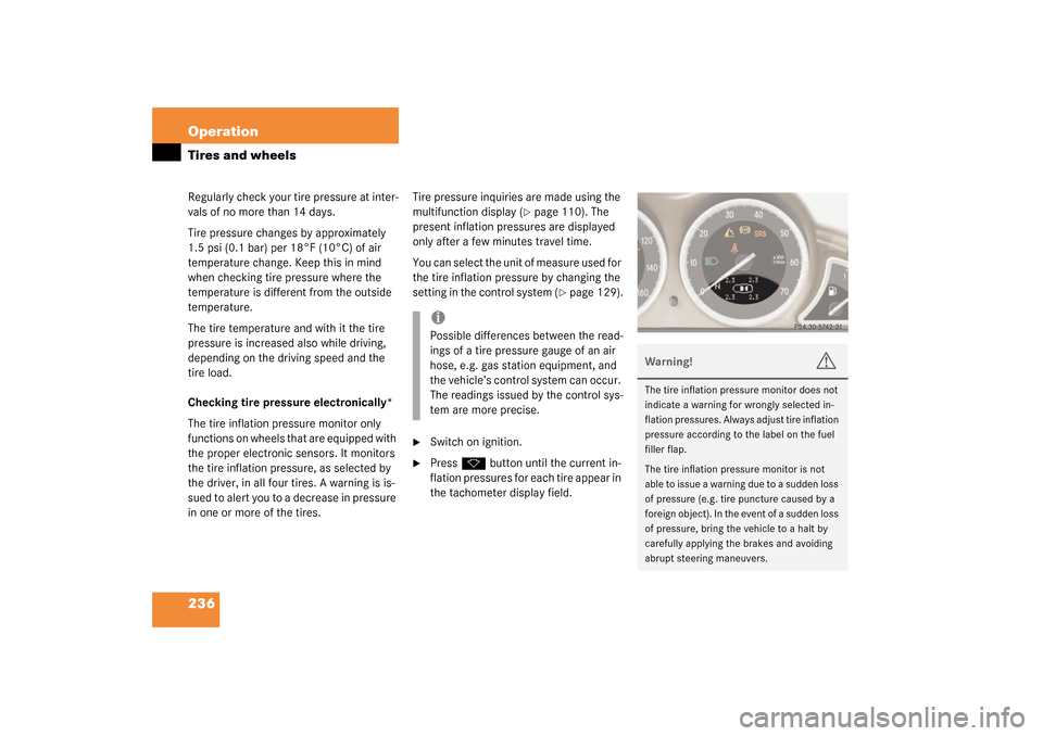 MERCEDES-BENZ SL500 2003 R230 Owners Manual 236 OperationTires and wheelsRegularly check your tire pressure at inter-
vals of no more than 14 days. 
Tire pressure changes by approximately 
1.5 psi (0.1 bar) per 18°F (10°C) of air 
temperature