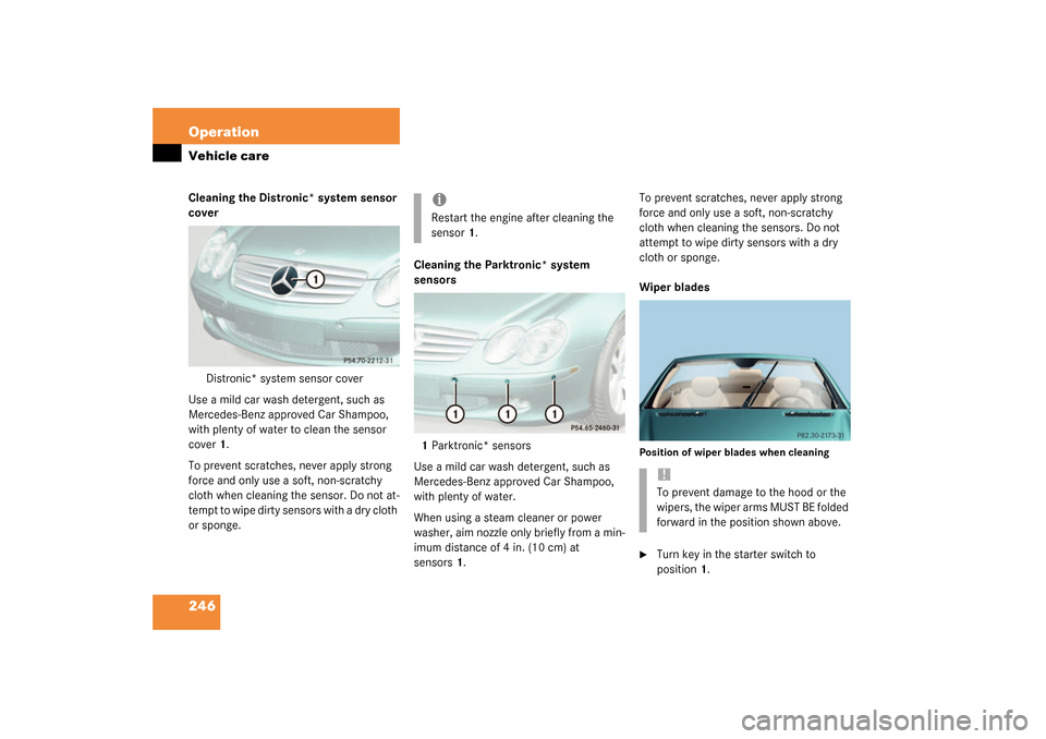 MERCEDES-BENZ SL500 2003 R230 Owners Manual 246 OperationVehicle careCleaning the Distronic* system sensor 
cover
Distronic* system sensor cover
Use a mild car wash detergent, such as 
Mercedes-Benz approved Car Shampoo, 
with plenty of water t