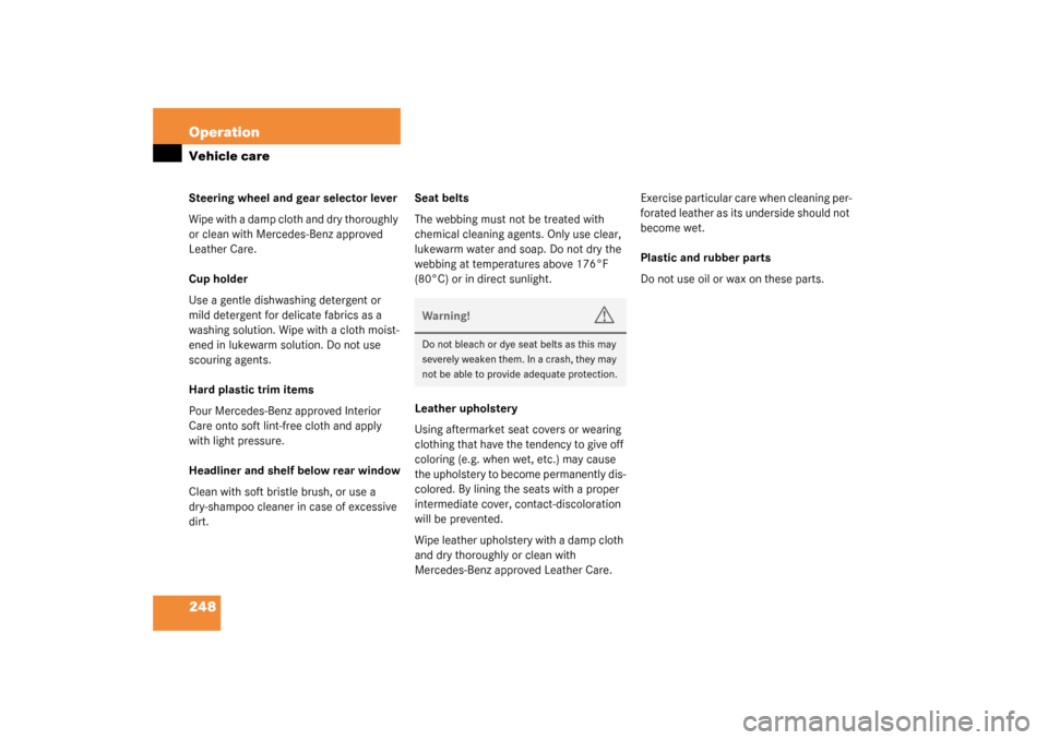 MERCEDES-BENZ SL500 2003 R230 Owners Manual 248 OperationVehicle careSteering wheel and gear selector lever
Wipe with a damp cloth and dry thoroughly 
or clean with Mercedes-Benz approved 
Leather Care.
Cup holder
Use a gentle dishwashing deter