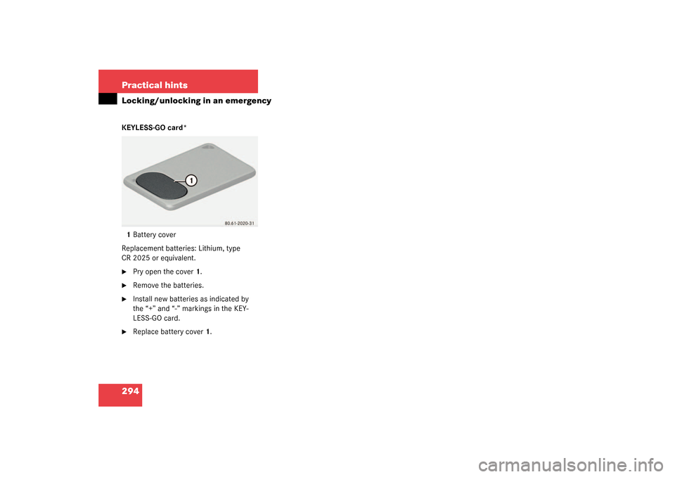 MERCEDES-BENZ SL500 2003 R230 Owners Manual 294 Practical hintsLocking/unlocking in an emergencyKEYLESS-GO card*
1Battery cover
Replacement batteries: Lithium, type 
CR 2025 or equivalent.
Pry open the cover 1.

Remove the batteries.

Instal