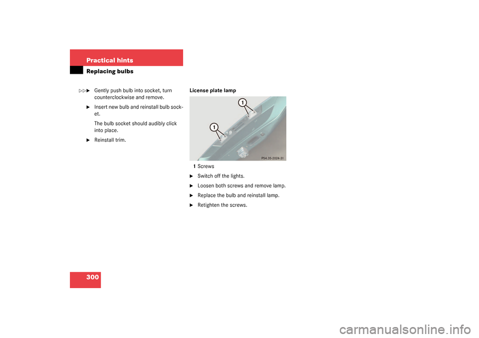 MERCEDES-BENZ SL500 2003 R230 Owners Manual 300 Practical hintsReplacing bulbs
Gently push bulb into socket, turn 
counterclockwise and remove.

Insert new bulb and reinstall bulb sock-
et. 
The bulb socket should audibly click 
into place.
