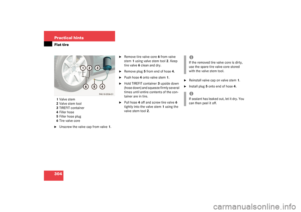 MERCEDES-BENZ SL500 2003 R230 Owners Manual 304 Practical hintsFlat tire1Valve stem
2Valve stem tool
3TIREFIT container
4Filler hose
5Filler hose plug
6Tire valve core
Unscrew the valve cap from valve1.

Remove tire valve core6 from valve 
st