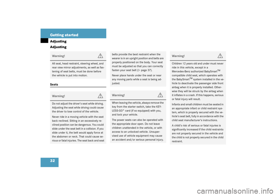 MERCEDES-BENZ SL55AMG 2003 R230 Owners Manual 32 Getting startedAdjusting
AdjustingSeatsWarning!
G
All seat, head restraint, steering wheel, and 
rear view mirror adjustments, as well as fas-
tening of seat belts, must be done before 
the vehicle