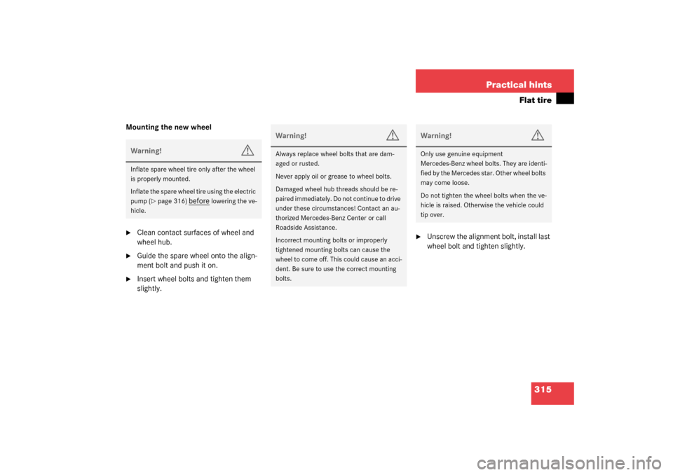 MERCEDES-BENZ SL500 2003 R230 Owners Manual 315 Practical hints
Flat tire
Mounting the new wheel
Clean contact surfaces of wheel and 
wheel hub.

Guide the spare wheel onto the align-
ment bolt and push it on.

Insert wheel bolts and tighten