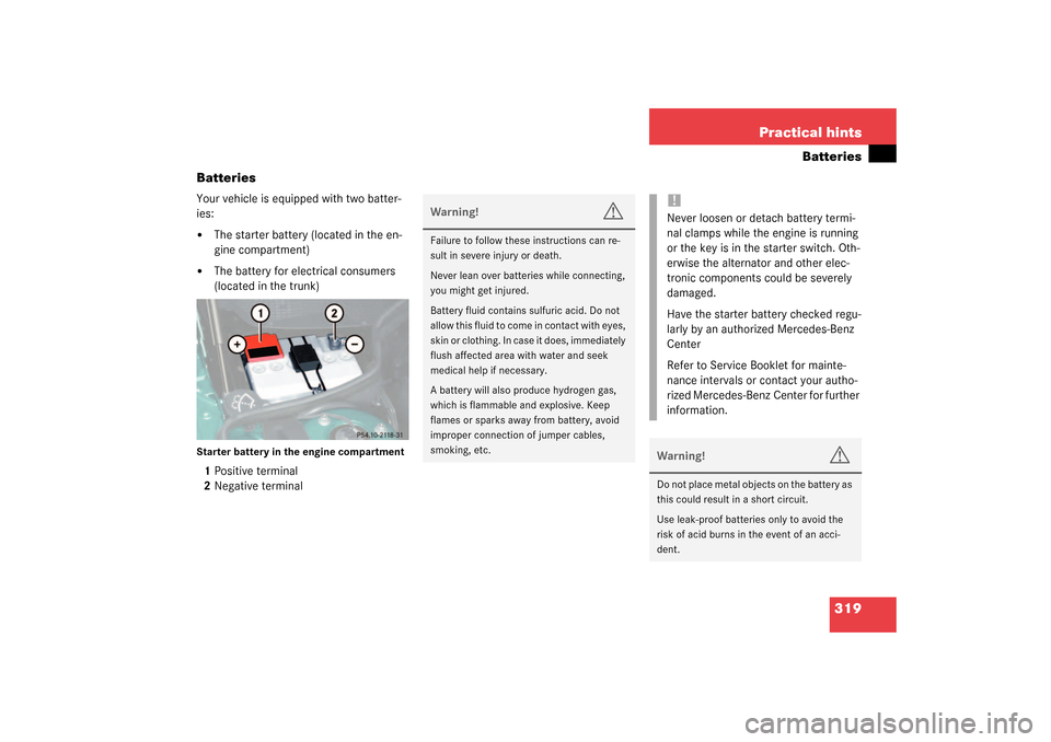 MERCEDES-BENZ SL55AMG 2003 R230 User Guide 319 Practical hints
Batteries
Batteries
Your vehicle is equipped with two batter-
ies:
The starter battery (located in the en-
gine compartment)

The battery for electrical consumers 
(located in th