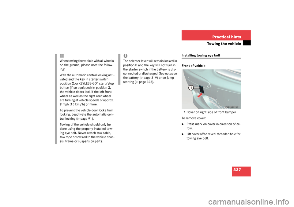 MERCEDES-BENZ SL500 2003 R230 Owners Guide 327 Practical hints
Towing the vehicle
Installing towing eye bolt
Front of vehicle
1Cover on right side of front bumper.
To remove cover:
Press mark on cover in direction of ar-
row.

Lift cover off