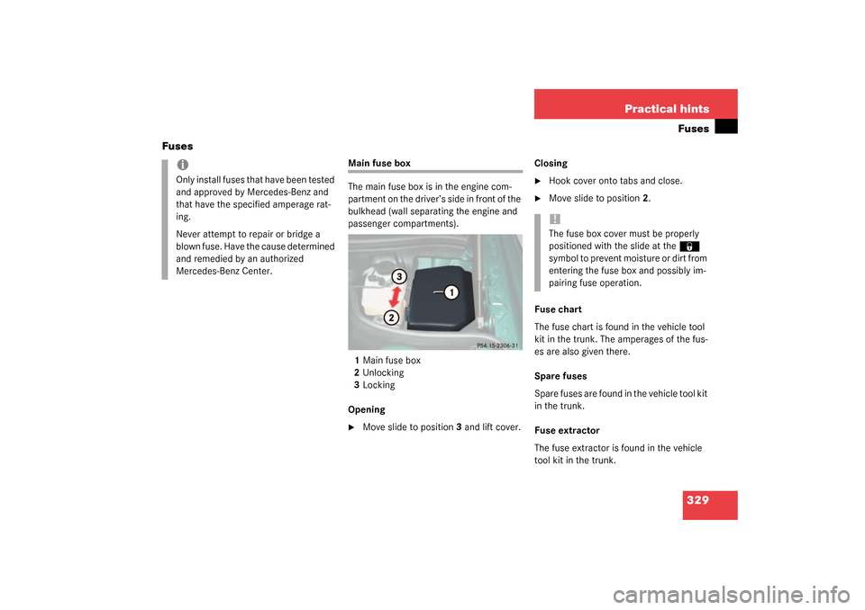 MERCEDES-BENZ SL500 2003 R230 Owners Manual 329 Practical hintsFuses
Fuses
Main fuse box
The main fuse box is in the engine com-
partment on the driver’s side in front of the 
bulkhead (wall separating the engine and 
passenger compartments).