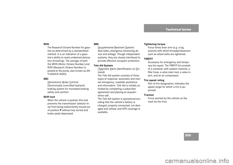 MERCEDES-BENZ SL500 2003 R230 Owners Manual 355 Technical terms
RON
The Research Octane Number for gaso-
line as determined by a standardized 
method. It is an indication of a gaso-
lines ability to resist undesired detona-
tion (knocking). Th
