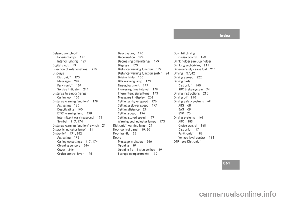MERCEDES-BENZ SL500 2003 R230 Owners Manual 361 Index
Delayed switch-off
Exterior lamps 125
Interior lighting 127
Digital clock 19
Direction of rotation (tires) 235
Displays
Distronic* 173
Messages 287
Parktronic* 187
Service indicator 241
Dist