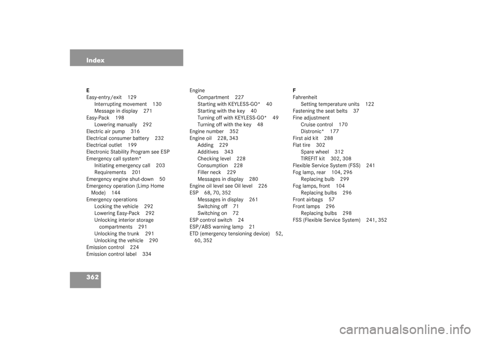 MERCEDES-BENZ SL500 2003 R230 Manual PDF 362 IndexE
Easy-entry/exit 129
Interrupting movement 130
Message in display 271
Easy-Pack 198
Lowering manually 292
Electric air pump 316
Electrical consumer battery 232
Electrical outlet 199
Electron