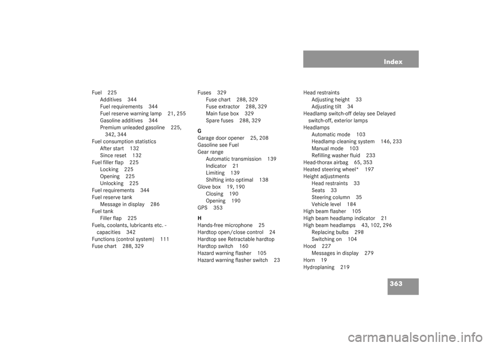 MERCEDES-BENZ SL500 2003 R230 Owners Manual 363 Index
Fuel 225
Additives 344
Fuel requirements 344
Fuel reserve warning lamp 21, 255
Gasoline additives 344
Premium unleaded gasoline 225, 
342, 344
Fuel consumption statistics
After start 132
Sin