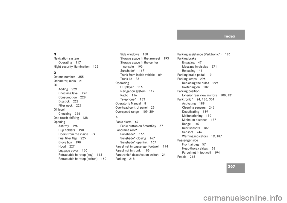 MERCEDES-BENZ SL500 2003 R230 User Guide 367 Index
N
Navigation system
Operating 117
Night security illumination 125
O
Octane number 355
Odometer, main 21
Oil
Adding 229
Checking level 228
Consumption 228
Dipstick 228
Filler neck 229
Oil lev