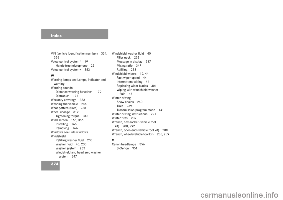 MERCEDES-BENZ SL500 2003 R230 Owners Manual 374 IndexVIN (vehicle identification number) 334, 
356
Voice control system* 19
Hands-free microphone 25
Voice control system+ 353
W
Warning lamps see Lamps, indicator and 
warning
Warning sounds
Dist