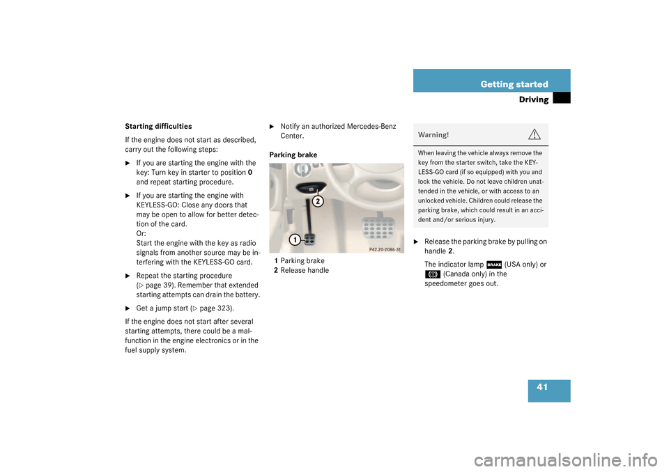 MERCEDES-BENZ SL500 2003 R230 Owners Manual 41 Getting started
Driving
Starting difficulties
If the engine does not start as described, 
carry out the following steps:
If you are starting the engine with the 
key: Turn key in starter to positi