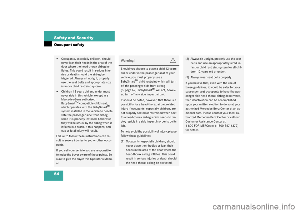 MERCEDES-BENZ SL55AMG 2003 R230 Owners Manual 54 Safety and SecurityOccupant safety
Occupants, especially children, should 
never lean their heads in the area of the 
door where the head-thorax airbag in-
flates. This could result in serious inj