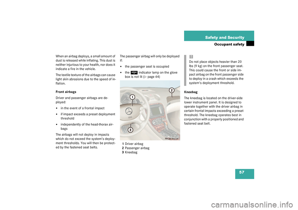 MERCEDES-BENZ SL500 2003 R230 Owners Manual 57 Safety and Security
Occupant safety
When an airbag deploys, a small amount of 
dust is released while inflating. This dust is 
neither injurious to your health, nor does it 
indicate a fire in the 