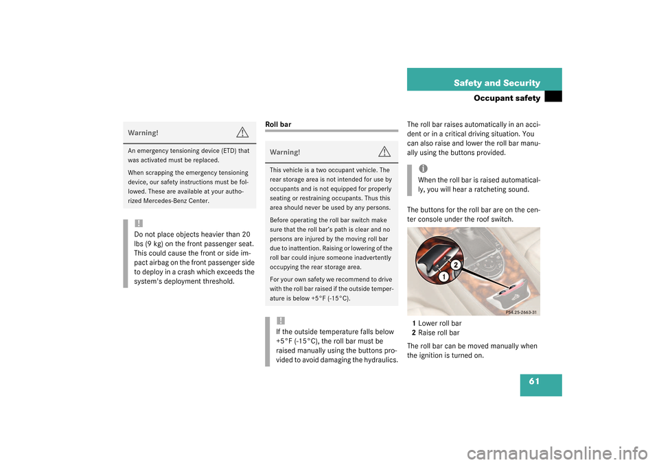 MERCEDES-BENZ SL500 2003 R230 Owners Manual 61 Safety and Security
Occupant safety
Roll barThe roll bar raises automatically in an acci-
dent or in a critical driving situation. You 
can also raise and lower the roll bar manu-
ally using the bu