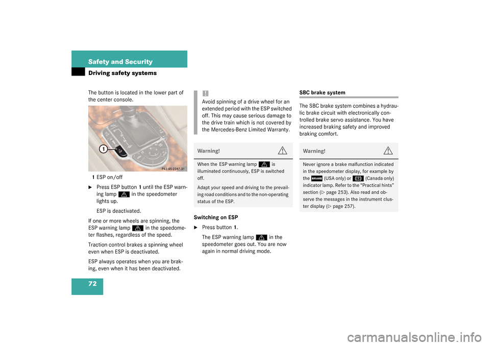 MERCEDES-BENZ SL500 2003 R230 User Guide 72 Safety and SecurityDriving safety systemsThe button is located in the lower part of 
the center console.
1ESP on/off
Press ESP button1 until the ESP warn-
ing lamp 
v
 in the speedometer 
lights u