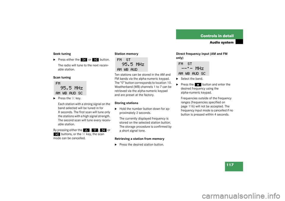 MERCEDES-BENZ SLK320 2003 R170 Owners Manual 117 Controls in detail
Audio system
Seek tuning
Press either the 
f
 or 
e
 button.
The radio will tune to the next receiv-
able station.
Scan tuning

Press the 
SC
key.
Each station with a strong s