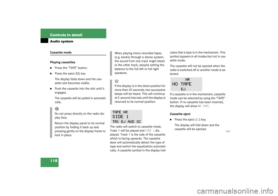 MERCEDES-BENZ SLK320 2003 R170 User Guide 118 Controls in detailAudio systemCassette mode
Playing cassettes
Press the “TAPE” button.

Press the eject (EJ) key.
The display folds down and the cas-
sette slot becomes visible.

Push the c