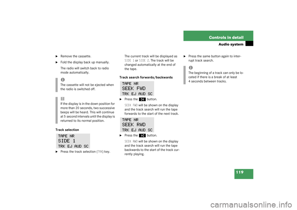 MERCEDES-BENZ SLK320 2003 R170 User Guide 119 Controls in detail
Audio system

Remove the cassette.

Fold the display back up manually.
The radio will switch back to radio 
mode automatically.
Track selection

Press the track selection (
T