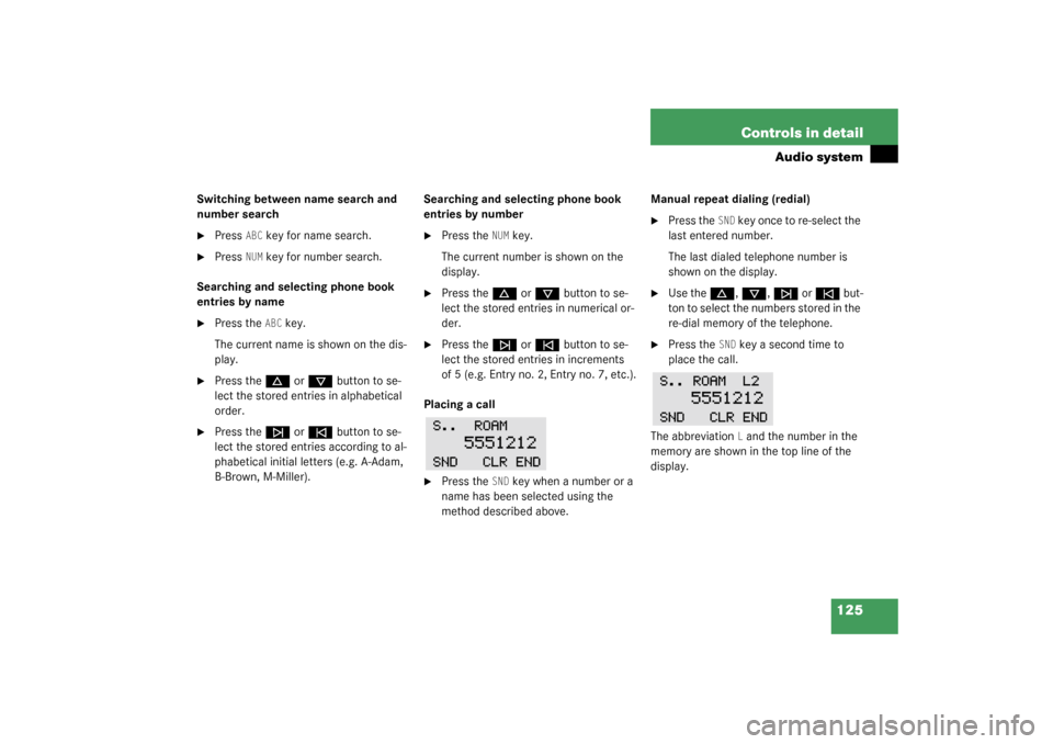 MERCEDES-BENZ SLK320 2003 R170 User Guide 125 Controls in detail
Audio system
Switching between name search and 
number search
Press 
ABC
 key for name search.

Press 
NUM
 key for number search.
Searching and selecting phone book 
entries 