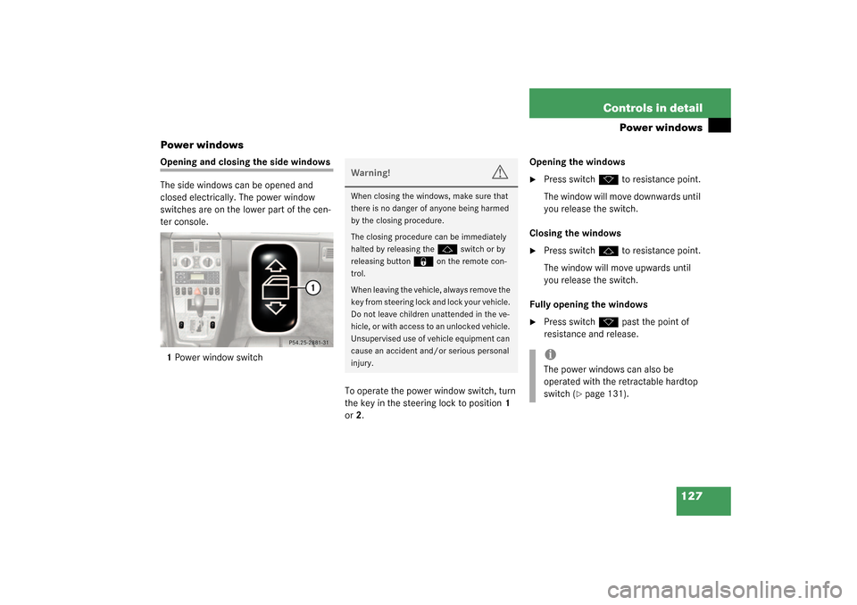 MERCEDES-BENZ SLK320 2003 R170 Owners Manual 127 Controls in detail
Power windows
Power windows
Opening and closing the side windows
The side windows can be opened and 
closed electrically. The power window 
switches are on the lower part of the