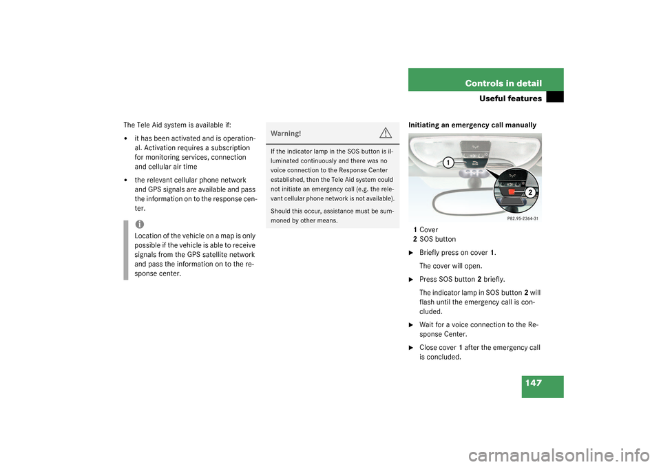 MERCEDES-BENZ SLK320 2003 R170 Owners Manual 147 Controls in detail
Useful features
The Tele Aid system is available if:
it has been activated and is operation-
al. Activation requires a subscription 
for monitoring services, connection 
and ce