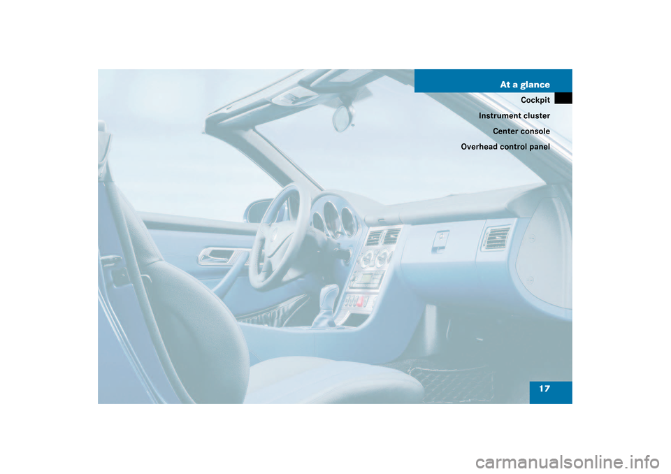 MERCEDES-BENZ SLK320 2003 R170 Owners Manual 17 At a glance
Cockpit
Instrument cluster
Center console
Overhead control panel 