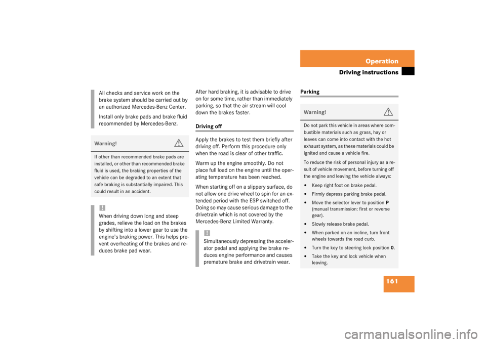 MERCEDES-BENZ SLK320 2003 R170 Owners Manual 161 Operation
Driving instructions
After hard braking, it is advisable to drive 
on for some time, rather than immediately 
parking, so that the air stream will cool 
down the brakes faster.Driving of