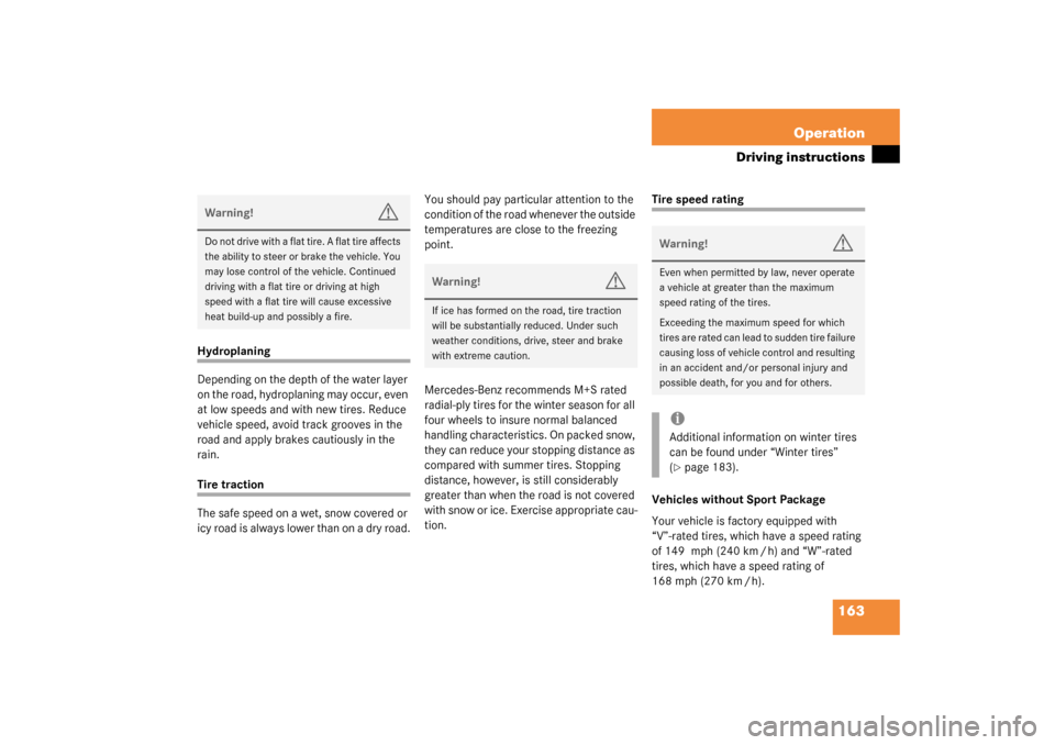 MERCEDES-BENZ SLK320 2003 R170 Owners Manual 163 Operation
Driving instructions
Hydroplaning
Depending on the depth of the water layer 
on the road, hydroplaning may occur, even 
at low speeds and with new tires. Reduce 
vehicle speed, avoid tra