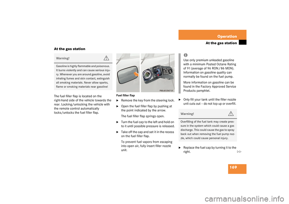MERCEDES-BENZ SLK320 2003 R170 Owners Manual 169 Operation
At the gas station
At the gas station
The fuel filler flap is located on the 
right-hand side of the vehicle towards the 
rear. Locking/unlocking the vehicle with 
the remote control aut