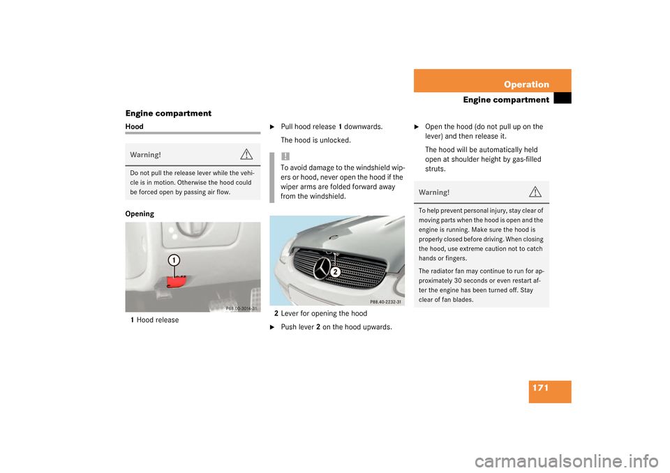 MERCEDES-BENZ SLK320 2003 R170 Owners Manual 171 Operation
Engine compartment
Engine compartment
Hood
Opening
1Hood release

Pull hood release1 downwards.
The hood is unlocked.
2Lever for opening the hood

Push lever2 on the hood upwards.

Op