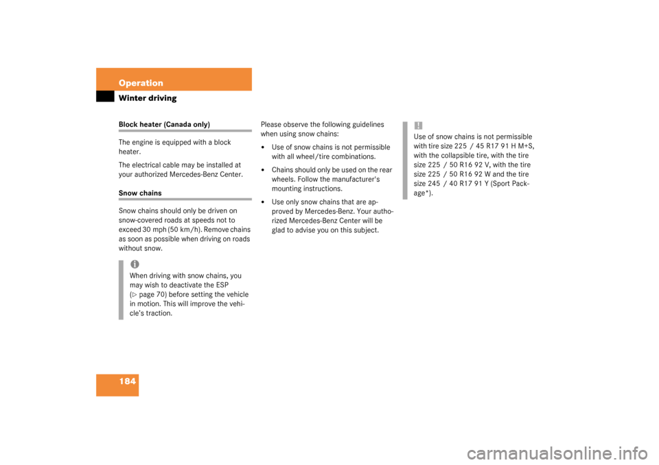 MERCEDES-BENZ SLK320 2003 R170 Owners Manual 184 OperationWinter drivingBlock heater (Canada only)
The engine is equipped with a block 
heater.
The electrical cable may be installed at 
your authorized Mercedes-Benz Center.Snow chains
Snow chain