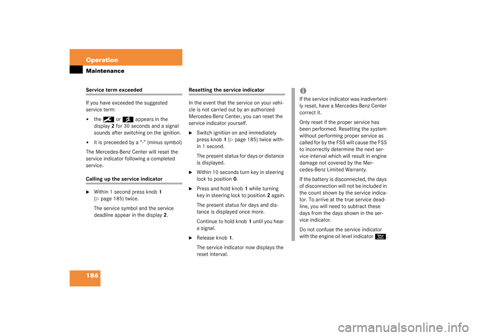 MERCEDES-BENZ SLK320 2003 R170 Owners Manual 186 OperationMaintenanceService term exceeded
If you have exceeded the suggested 
service term:
the
9
 or
´
 appears in the 
display2 for 30 seconds and a signal 
sounds after switching on the ignit