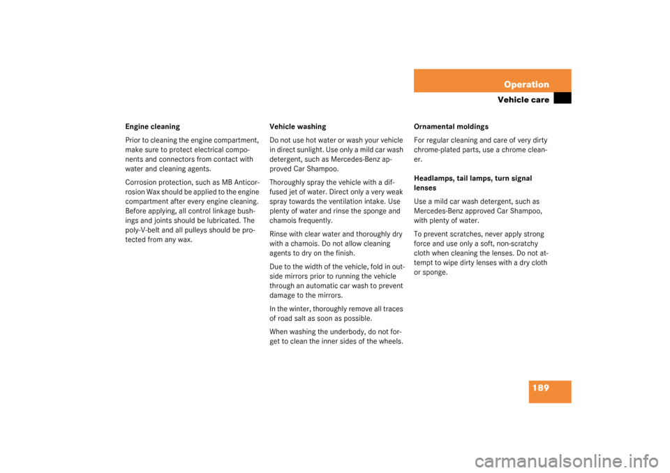 MERCEDES-BENZ SLK320 2003 R170 Owners Manual 189 Operation
Vehicle care
Engine cleaning
Prior to cleaning the engine compartment, 
make sure to protect electrical compo-
nents and connectors from contact with 
water and cleaning agents.
Corrosio
