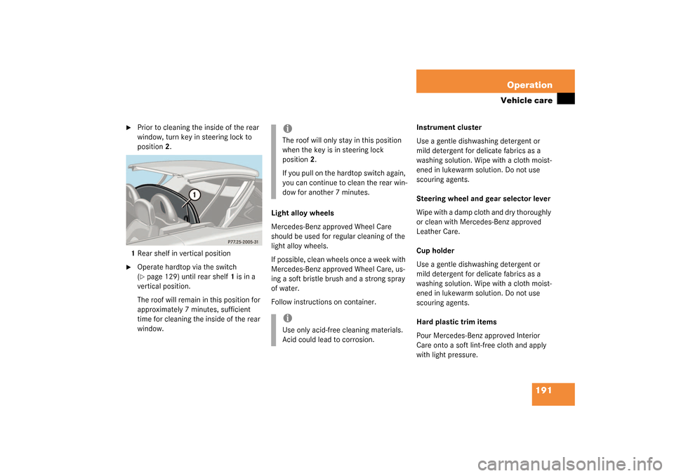 MERCEDES-BENZ SLK32AMG 2003 R170 Owners Manual 191 Operation
Vehicle care

Prior to cleaning the inside of the rear 
window, turn key in steering lock to 
position2.
1Rear shelf in vertical position

Operate hardtop via the switch 
(page 129) u