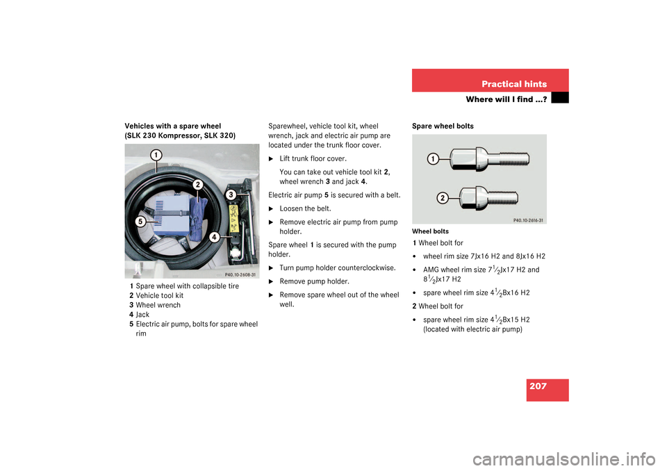 MERCEDES-BENZ SLK320 2003 R170 Owners Manual 207 Practical hints
Where will I find ...?
Vehicles with a spare wheel 
(SLK 230 Kompressor, SLK 320)
1Spare wheel with collapsible tire
2Vehicle tool kit
3Wheel wrench
4Jack
5Electric air pump, bolts