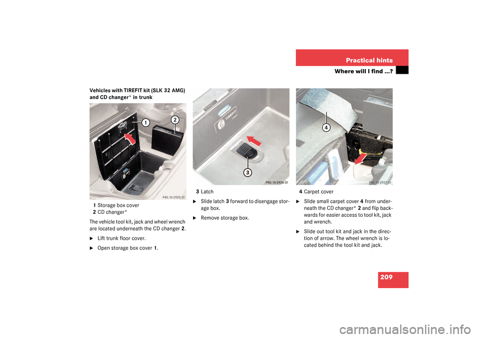 MERCEDES-BENZ SLK32AMG 2003 R170 Owners Manual 209 Practical hints
Where will I find ...?
Vehicles with TIREFIT kit (SLK 32 AMG) 
and CD changer* in trunk
1Storage box cover
2CD changer*
The vehicle tool kit, jack and wheel wrench 
are located und