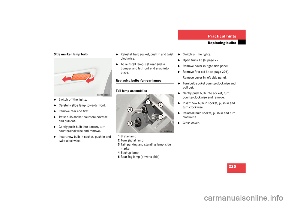 MERCEDES-BENZ SLK320 2003 R170 Owners Manual 225 Practical hints
Replacing bulbs
Side marker lamp bulb
Switch off the lights.

Carefully slide lamp towards front.

Remove rear end first.

Twist bulb socket counterclockwise 
and pull out.

G