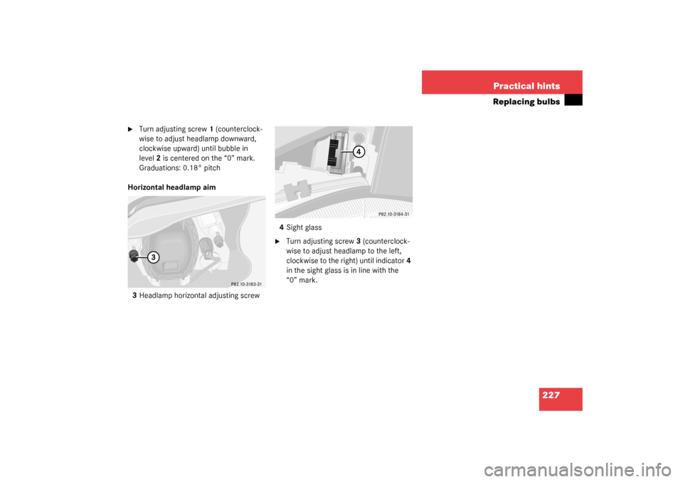 MERCEDES-BENZ SLK32AMG 2003 R170 Owners Manual 227 Practical hints
Replacing bulbs

Turn adjusting screw1 (counterclock-
wise to adjust headlamp downward, 
clockwise upward) until bubble in 
level2 is centered on the “0” mark. 
Graduations: 0