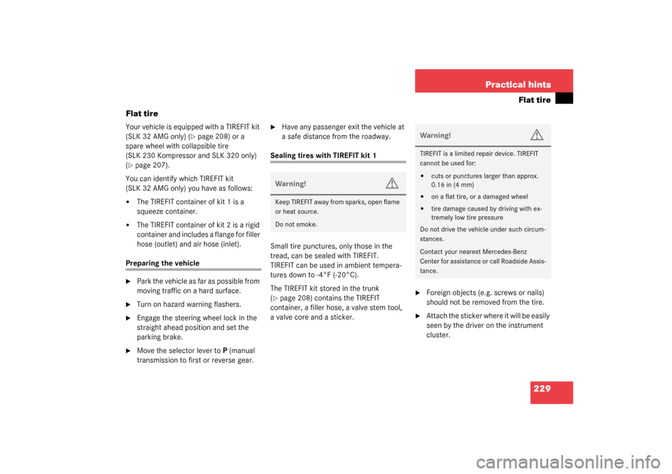 MERCEDES-BENZ SLK320 2003 R170 Owners Manual 229 Practical hints
Flat tire
Flat tire
Your vehicle is equipped with a TIREFIT kit 
(SLK 32 AMG only) (
page 208) or a 
spare wheel with collapsible tire 
(SLK 230 Kompressor and SLK 320 only) 
(
p