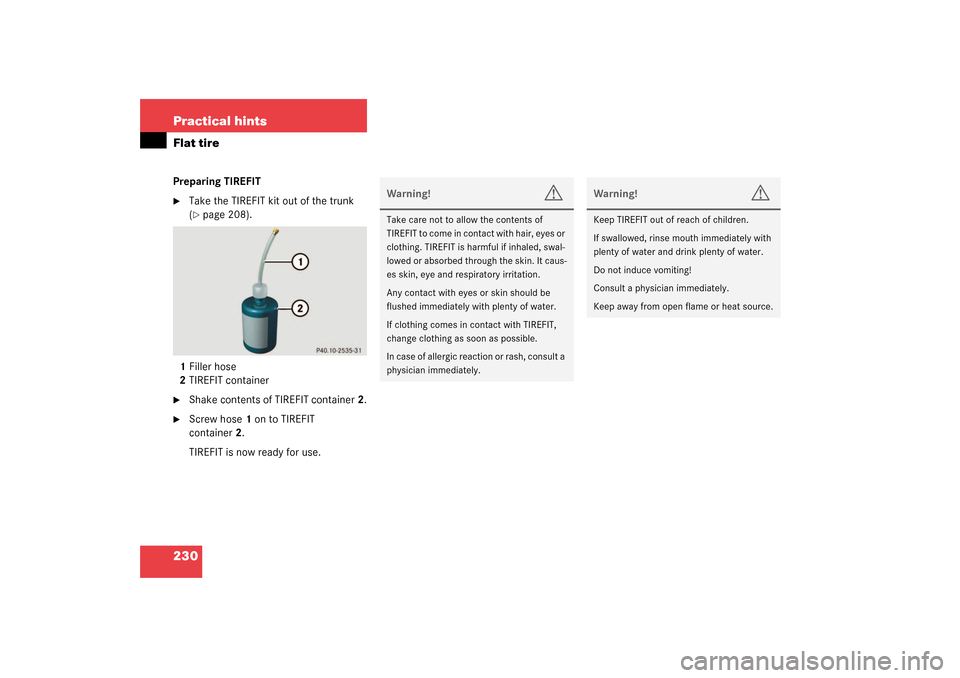 MERCEDES-BENZ SLK320 2003 R170 Owners Manual 230 Practical hintsFlat tirePreparing TIREFIT
Take the TIREFIT kit out of the trunk 
(page 208).
1Filler hose
2TIREFIT container

Shake contents of TIREFIT container2.

Screw hose1 on to TIREFIT 
