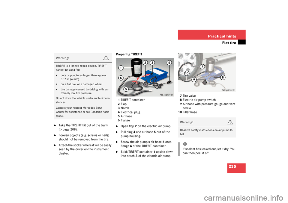 MERCEDES-BENZ SLK32AMG 2003 R170 Owners Manual 235 Practical hints
Flat tire

Take the TIREFIT kit out of the trunk 
(page 208).

Foreign objects (e.g. screws or nails) 
should not be removed from the tire.

Attach the sticker where it will be